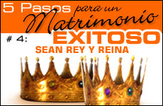 5 Pasos para un Matrimonio Exitoso Paso #4: Sean Rey y Reina